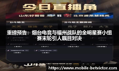 重磅预告：烟台电竞与福州战队的全明星赛小组赛末轮引人瞩目对决