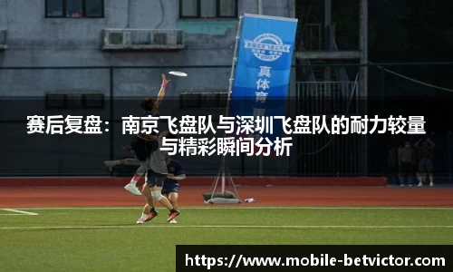 赛后复盘：南京飞盘队与深圳飞盘队的耐力较量与精彩瞬间分析