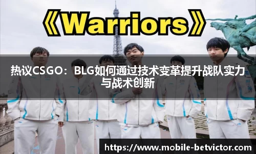 热议CSGO：BLG如何通过技术变革提升战队实力与战术创新