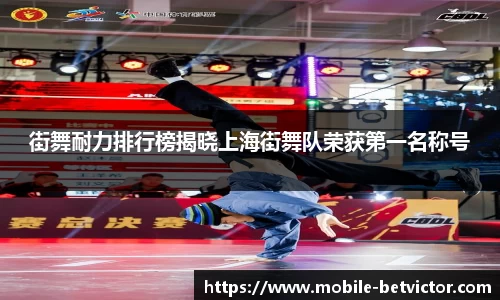 街舞耐力排行榜揭晓上海街舞队荣获第一名称号