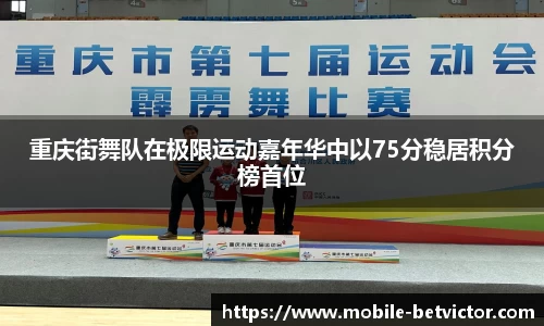 重庆街舞队在极限运动嘉年华中以75分稳居积分榜首位